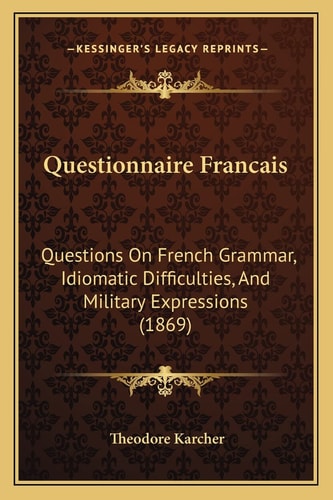 Questionnaire Francais: Questions On French Grammar, Idiomatic Difficulties, And Military Expressions (1869)