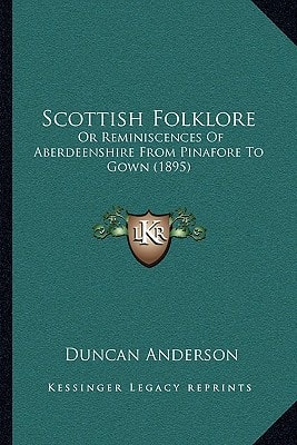 Scottish Folklore: Or Reminiscences Of Aberdeenshire From Pinafore To Gown (1895)
