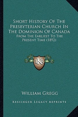Short History Of The Presbyterian Church In The Dominion Of Canada: From The Earliest To The Present Time (1892)