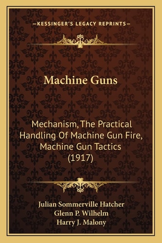 Machine Guns: Mechanism, The Practical Handling Of Machine Gun Fire, Machine Gun Tactics (1917)
