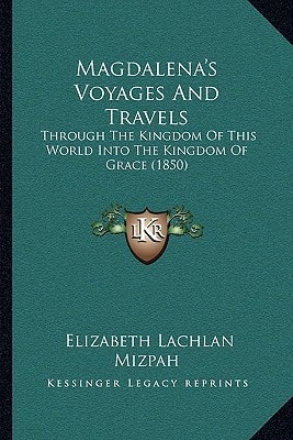 Magdalena's Voyages And Travels: Through The Kingdom Of This World Into The Kingdom Of Grace (1850)