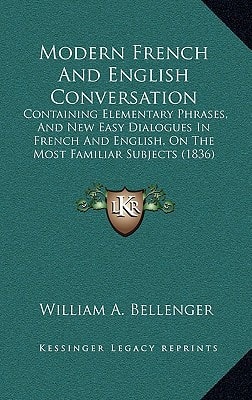 Modern French And English Conversation: Containing Elementary Phrases, And New Easy Dialogues In French And English, On The Most Familiar Subjects (1836)