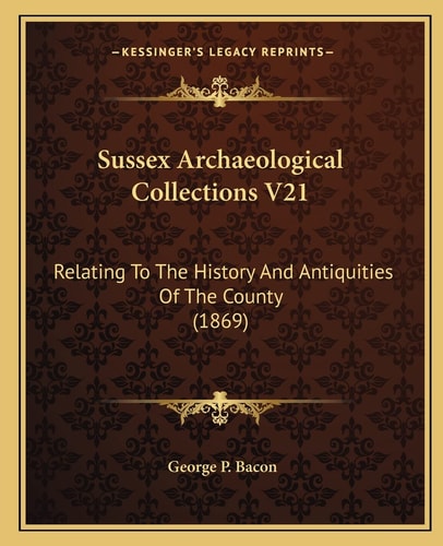 Sussex Archaeological Collections V21: Relating To The History And Antiquities Of The County (1869)