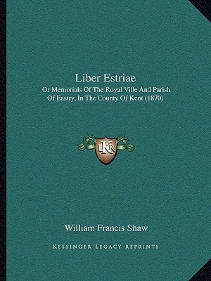 Liber Estriae: Or Memorials Of The Royal Ville And Parish Of Eastry, In The County Of Kent (1870)