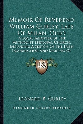 Memoir Of Reverend William Gurley, Late Of Milan, Ohio: A Local Minister Of The Methodist Episcopal Church, Including A Sketch Of The Irish Insurrection And Martyrs Of 1798 (1852)