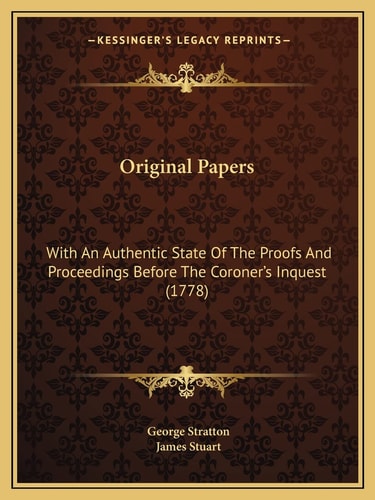 Original Papers: With An Authentic State Of The Proofs And Proceedings Before The Coroner's Inquest (1778)