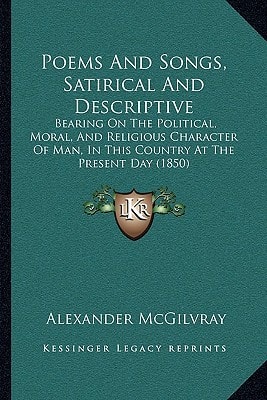 Poems And Songs, Satirical And Descriptive: Bearing On The Political, Moral, And Religious Character Of Man, In This Country At The Present Day (1850)