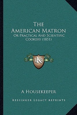 The American Matron: Or Practical And Scientific Cookery (1851)
