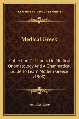 Medical Greek: Collection Of Papers On Medical Onomatology And A Grammatical Guide To Learn Modern Greece (1908)