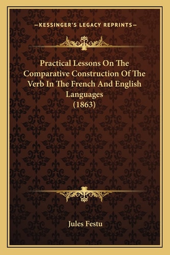 Practical Lessons On The Comparative Construction Of The Verb In The French And English Languages (1863)