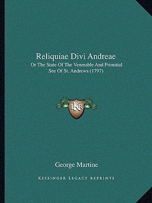 Reliquiae Divi Andreae: Or The State Of The Venerable And Primitial See Of St. Andrews (1797)