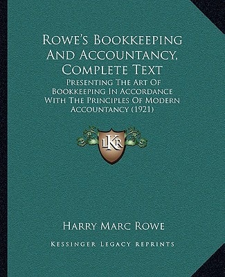 Rowe's Bookkeeping And Accountancy, Complete Text: Presenting The Art Of Bookkeeping In Accordance With The Principles Of Modern Accountancy (1921)