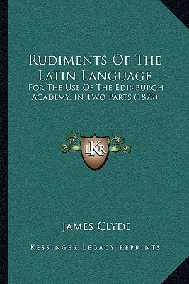 Rudiments Of The Latin Language: For The Use Of The Edinburgh Academy, In Two Parts (1879)