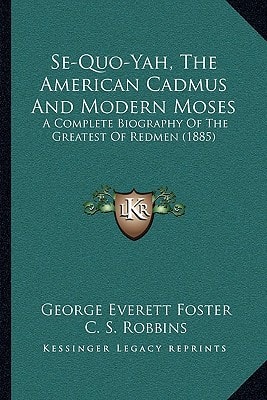 Se-Quo-Yah, The American Cadmus And Modern Moses: A Complete Biography Of The Greatest Of Redmen (1885)