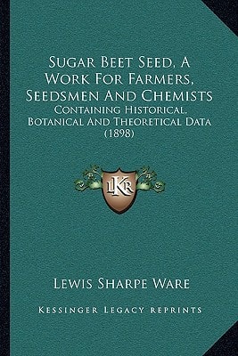 Sugar Beet Seed, A Work For Farmers, Seedsmen And Chemists: Containing Historical, Botanical And Theoretical Data (1898)