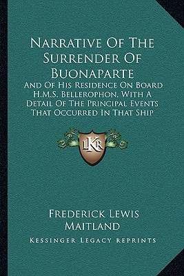 Narrative Of The Surrender Of Buonaparte: And Of His Residence On Board H.M.S. Bellerophon, With A Detail Of The Principal Events That Occurred In That Ship (1826)