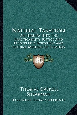 Natural Taxation: An Inquiry Into The Practicability, Justice And Effects Of A Scientific And Natural Method Of Taxation (1898)