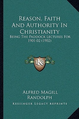 Reason, Faith And Authority In Christianity: Being The Paddock Lectures For 1901-02 (1902)