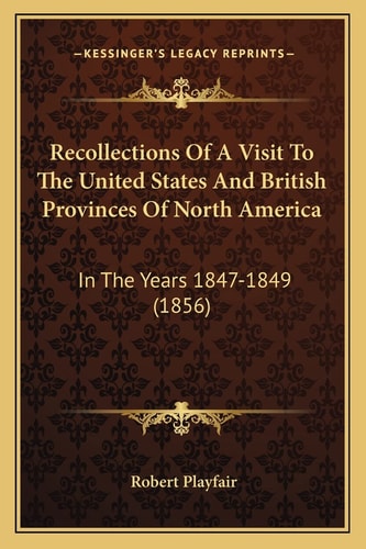 Recollections Of A Visit To The United States And British Provinces Of North America: In The Years 1847-1849 (1856)