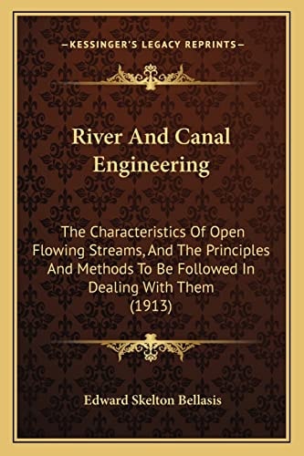 River And Canal Engineering: The Characteristics Of Open Flowing Streams, And The Principles And Methods To Be Followed In Dealing With Them (1913)