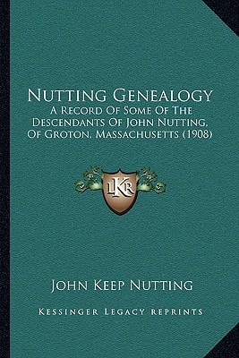 Nutting Genealogy: A Record Of Some Of The Descendants Of John Nutting, Of Groton, Massachusetts (1908)