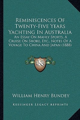Reminiscences Of Twenty-Five Years Yachting In Australia: An Essay On Manly Sports, A Cruise On Shore, Etc., Notes Of A Voyage To China And Japan (1888)