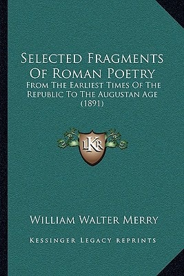 Selected Fragments Of Roman Poetry: From The Earliest Times Of The Republic To The Augustan Age (1891)