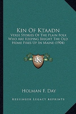 Kin Of Ktaadn: Verse Stories Of The Plain Folk Who Are Keeping Bright The Old Home Fires Up In Maine (1904)