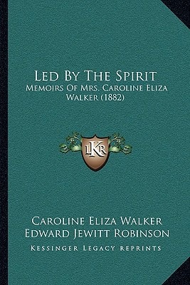 Led By The Spirit: Memoirs Of Mrs. Caroline Eliza Walker (1882)