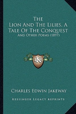 The Lion And The Lilies, A Tale Of The Conquest: And Other Poems (1897)