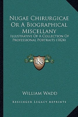 Nugae Chirurgicae Or A Biographical Miscellany: Illustrative Of A Collection Of Professional Portraits (1824)