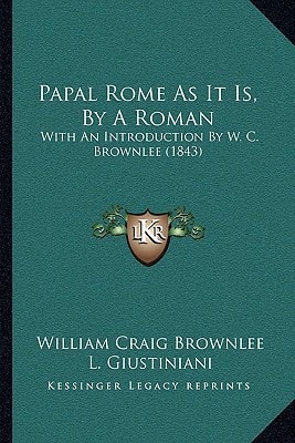 Papal Rome As It Is, By A Roman: With An Introduction By W. C. Brownlee (1843)