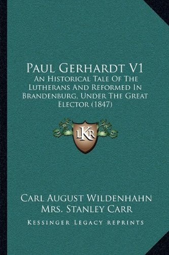 Paul Gerhardt V1: An Historical Tale Of The Lutherans And Reformed In Brandenburg, Under The Great Elector (1847)