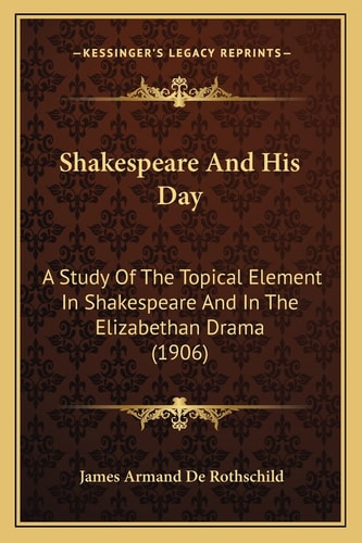 Shakespeare And His Day: A Study Of The Topical Element In Shakespeare And In The Elizabethan Drama (1906)
