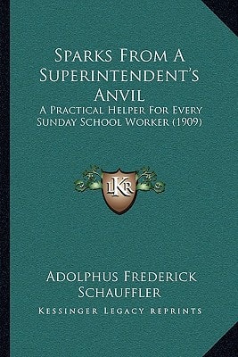 Sparks From A Superintendent's Anvil: A Practical Helper For Every Sunday School Worker (1909)