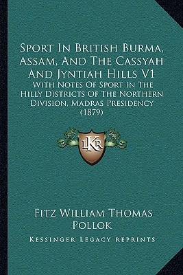 Sport In British Burma, Assam, And The Cassyah And Jyntiah Hills V1: With Notes Of Sport In The Hilly Districts Of The Northern Division, Madras Presidency (1879)