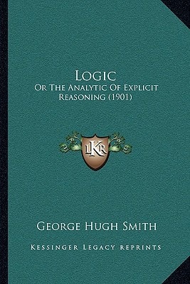Logic: Or The Analytic Of Explicit Reasoning (1901)