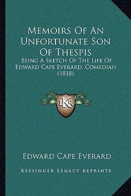 Memoirs Of An Unfortunate Son Of Thespis: Being A Sketch Of The Life Of Edward Cape Everard, Comedian (1818)
