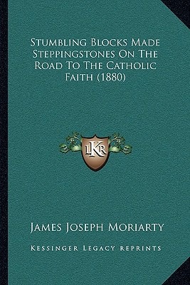 Stumbling Blocks Made Steppingstones On The Road To The Catholic Faith (1880)