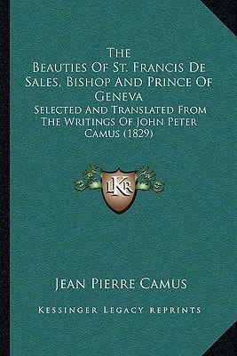 The Beauties Of St. Francis De Sales, Bishop And Prince Of Geneva: Selected And Translated From The Writings Of John Peter Camus (1829)