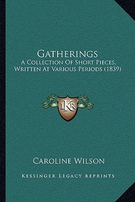 Gatherings: A Collection Of Short Pieces, Written At Various Periods (1839)