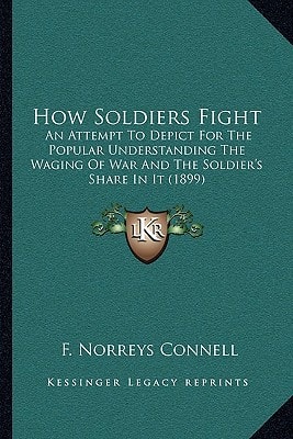 How Soldiers Fight: An Attempt To Depict For The Popular Understanding The Waging Of War And The Soldier's Share In It (1899)