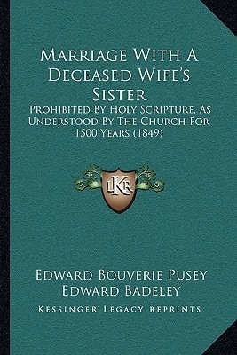 Marriage With A Deceased Wife's Sister: Prohibited By Holy Scripture, As Understood By The Church For 1500 Years (1849)