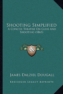 Shooting Simplified: A Concise Treatise On Guns And Shooting (1865)