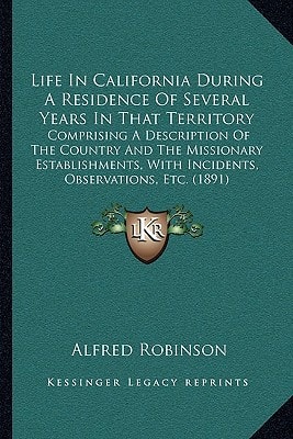 Life In California During A Residence Of Several Years In That Territory: Comprising A Description Of The Country And The Missionary Establishments, With Incidents, Observations, Etc. (1891)