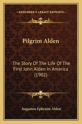 Pilgrim Alden: The Story Of The Life Of The First John Alden In America (1902)