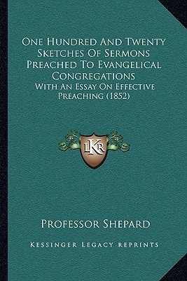 One Hundred And Twenty Sketches Of Sermons Preached To Evangelical Congregations: With An Essay On Effective Preaching (1852)