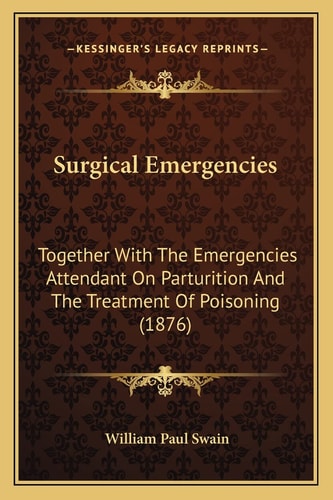 Surgical Emergencies: Together With The Emergencies Attendant On Parturition And The Treatment Of Poisoning (1876)