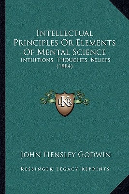 Intellectual Principles Or Elements Of Mental Science: Intuitions, Thoughts, Beliefs (1884)