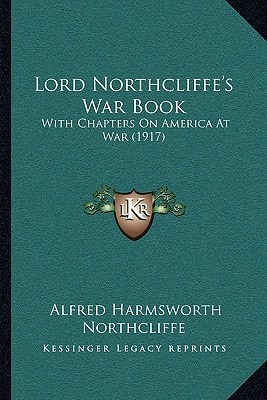 Lord Northcliffe's War Book: With Chapters On America At War (1917)